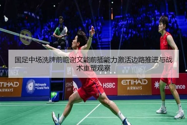 国足中场洗牌前瞻谢文能前插能力激活边路推进与战术重塑观察