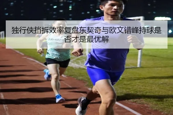 独行侠挡拆效率复盘东契奇与欧文错峰持球是否才是最优解